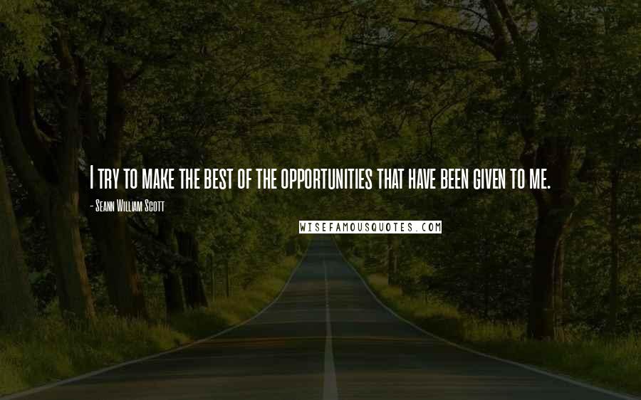 Seann William Scott Quotes: I try to make the best of the opportunities that have been given to me.