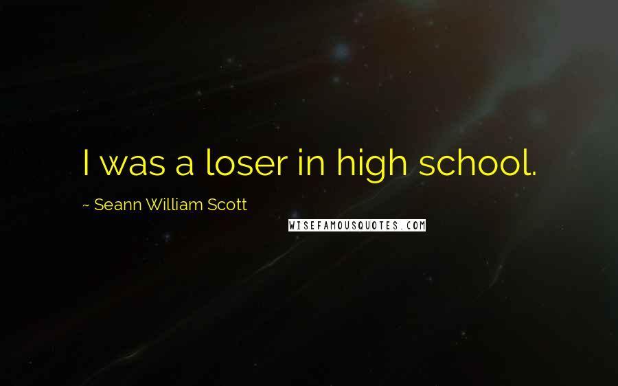 Seann William Scott Quotes: I was a loser in high school.