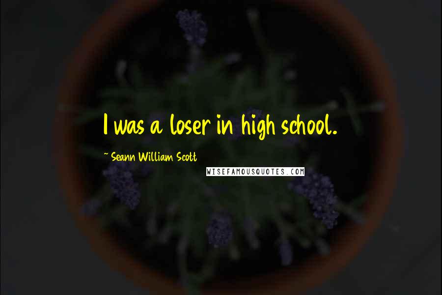 Seann William Scott Quotes: I was a loser in high school.