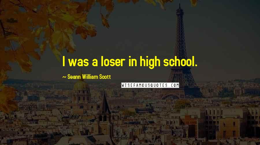 Seann William Scott Quotes: I was a loser in high school.