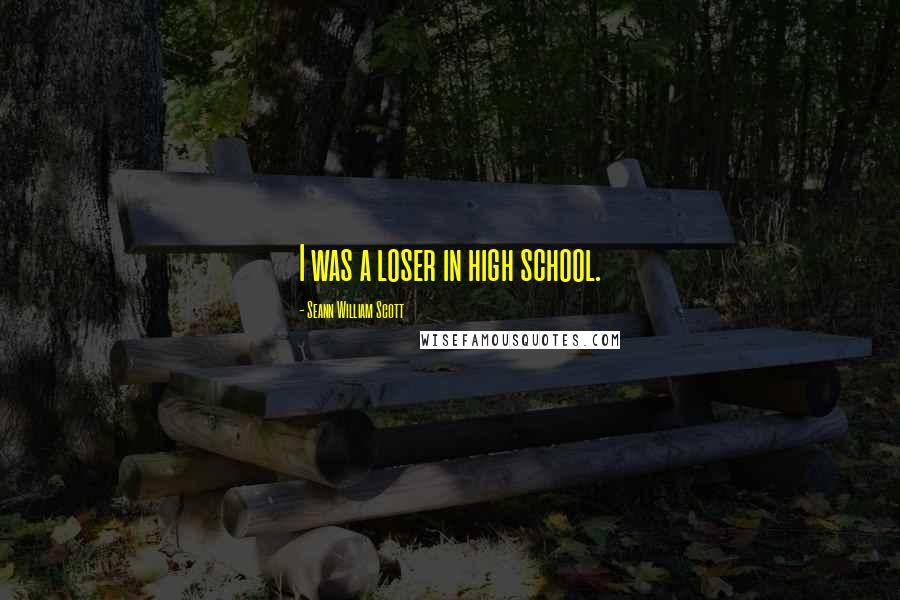 Seann William Scott Quotes: I was a loser in high school.