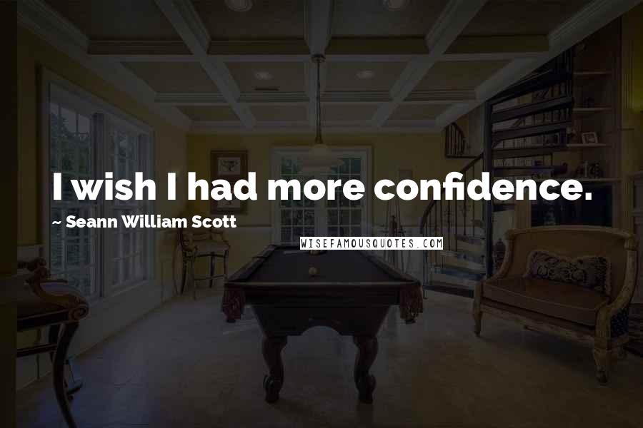 Seann William Scott Quotes: I wish I had more confidence.