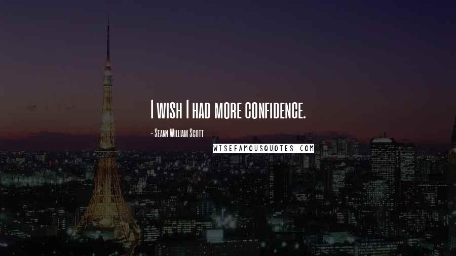 Seann William Scott Quotes: I wish I had more confidence.