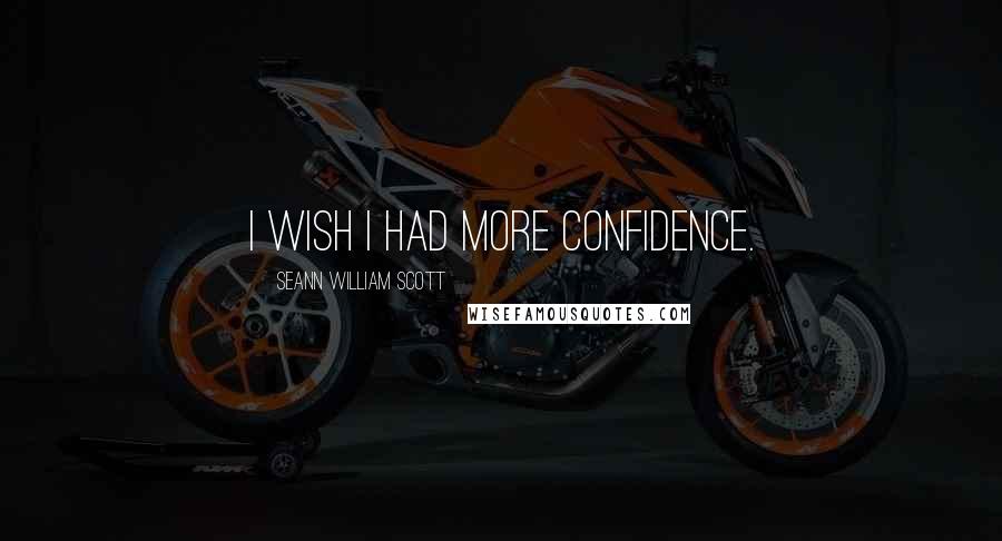 Seann William Scott Quotes: I wish I had more confidence.