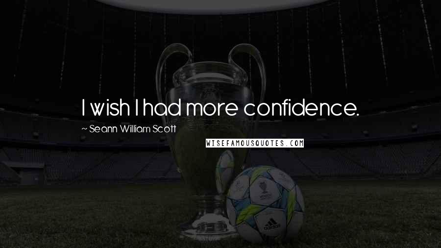 Seann William Scott Quotes: I wish I had more confidence.