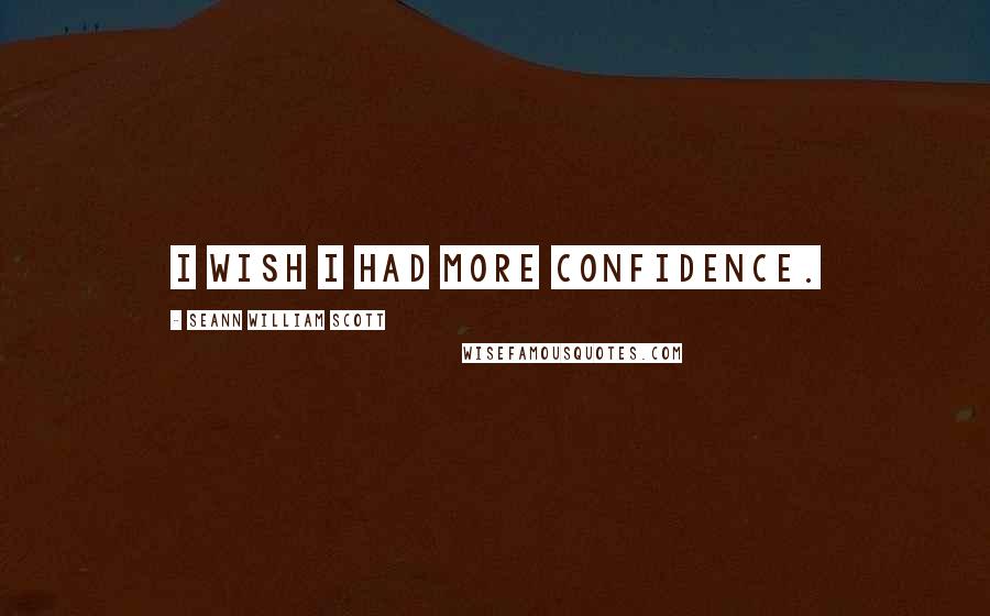 Seann William Scott Quotes: I wish I had more confidence.