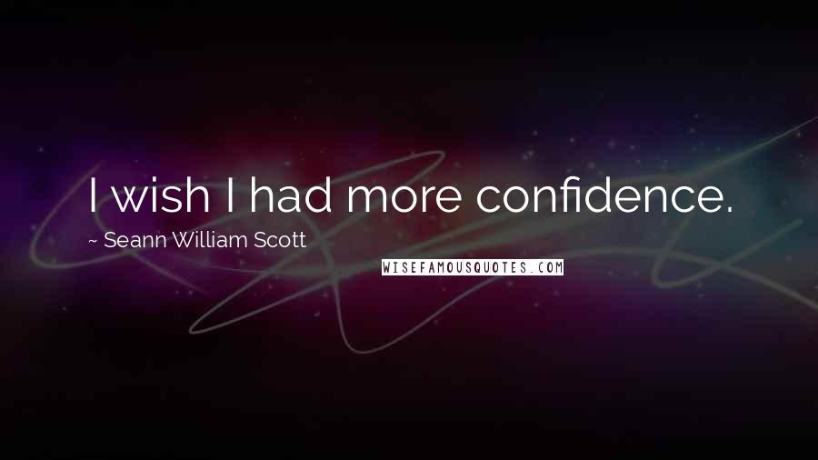Seann William Scott Quotes: I wish I had more confidence.
