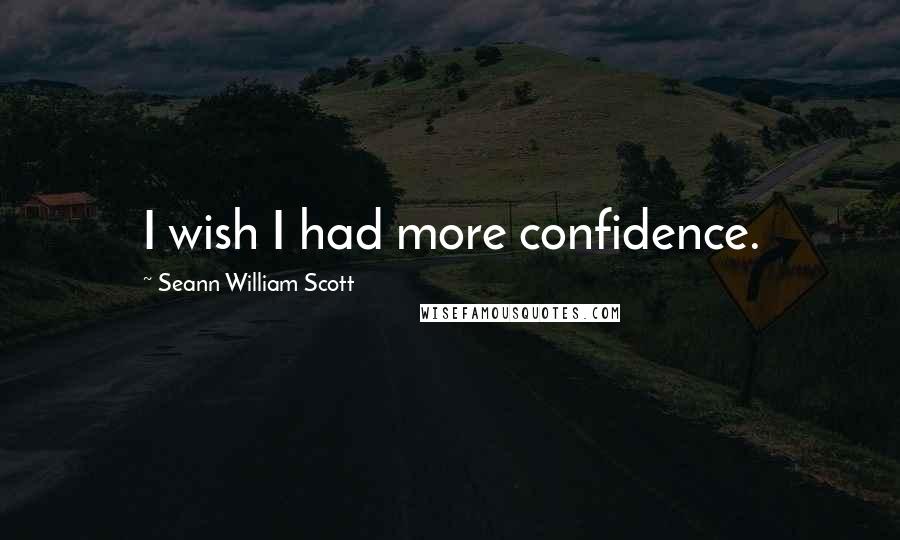 Seann William Scott Quotes: I wish I had more confidence.