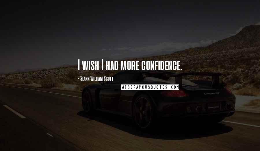 Seann William Scott Quotes: I wish I had more confidence.