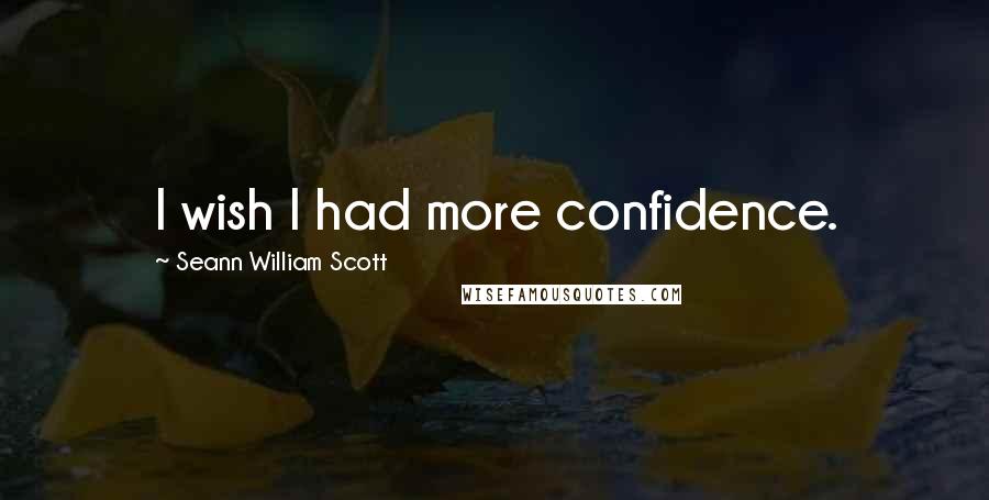 Seann William Scott Quotes: I wish I had more confidence.