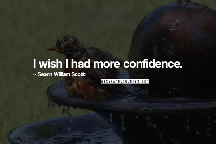 Seann William Scott Quotes: I wish I had more confidence.