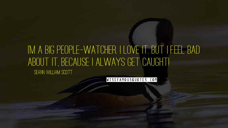 Seann William Scott Quotes: I'm a big people-watcher. I love it. But I feel bad about it, because I always get caught!