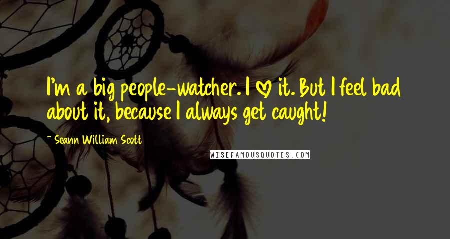 Seann William Scott Quotes: I'm a big people-watcher. I love it. But I feel bad about it, because I always get caught!