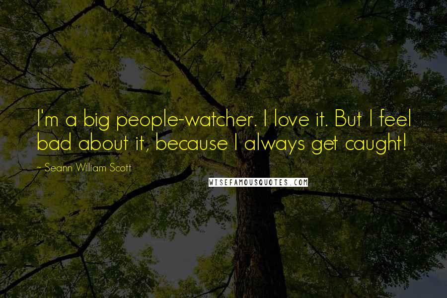 Seann William Scott Quotes: I'm a big people-watcher. I love it. But I feel bad about it, because I always get caught!