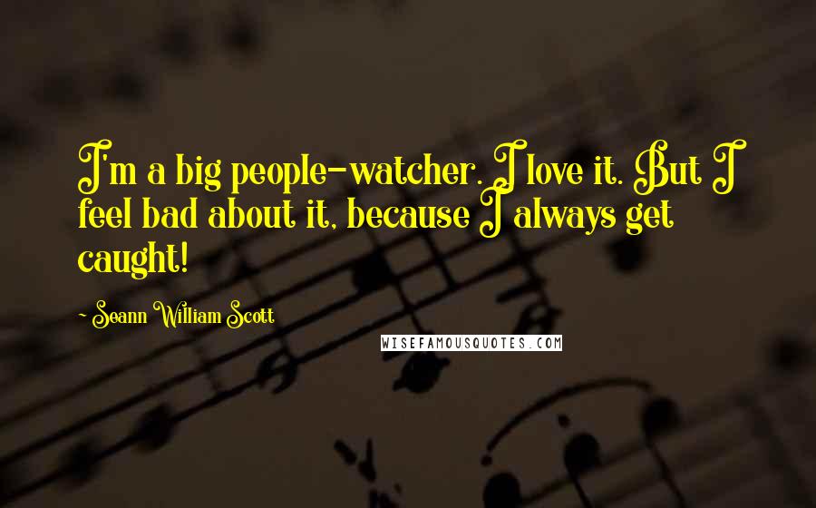 Seann William Scott Quotes: I'm a big people-watcher. I love it. But I feel bad about it, because I always get caught!