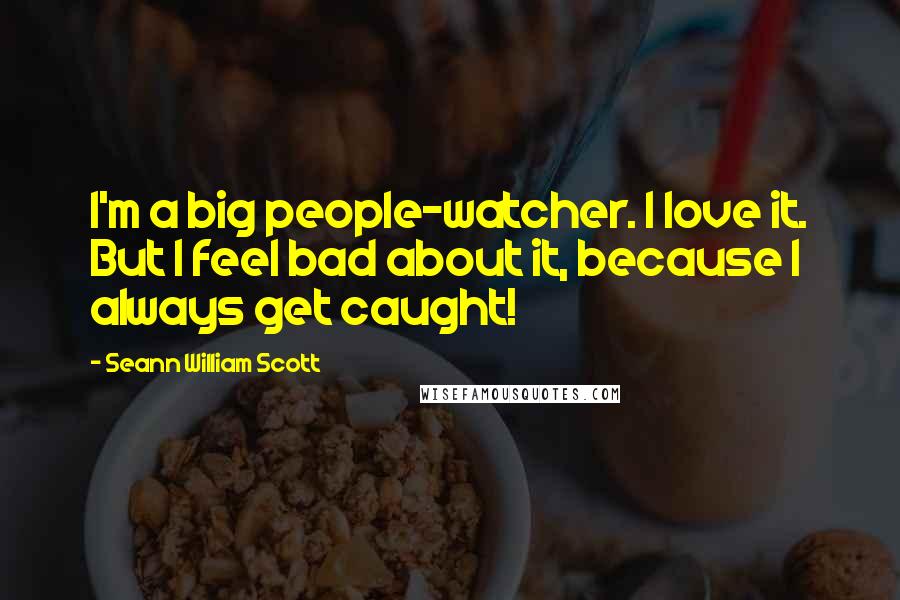 Seann William Scott Quotes: I'm a big people-watcher. I love it. But I feel bad about it, because I always get caught!