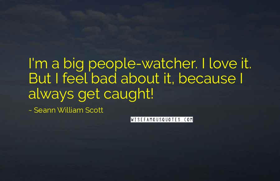 Seann William Scott Quotes: I'm a big people-watcher. I love it. But I feel bad about it, because I always get caught!