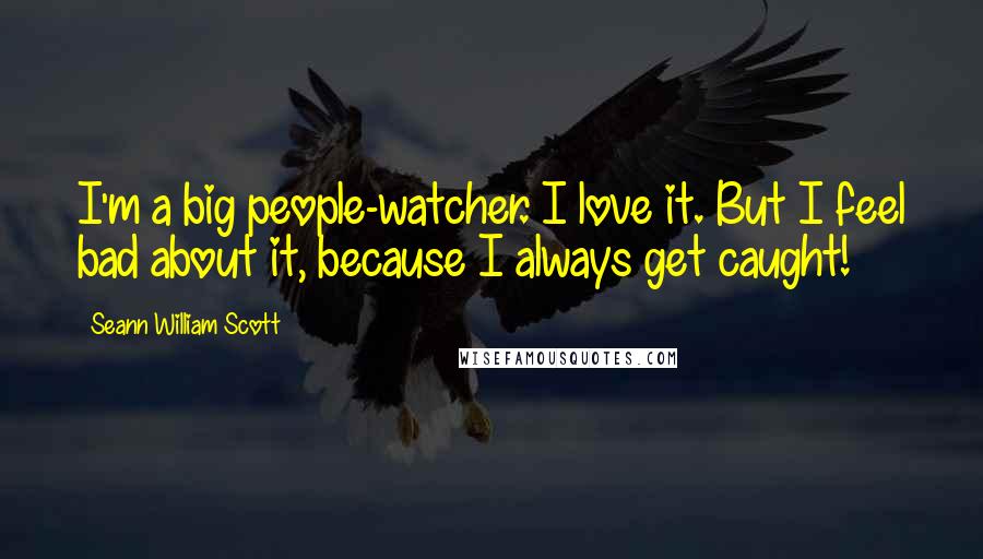 Seann William Scott Quotes: I'm a big people-watcher. I love it. But I feel bad about it, because I always get caught!