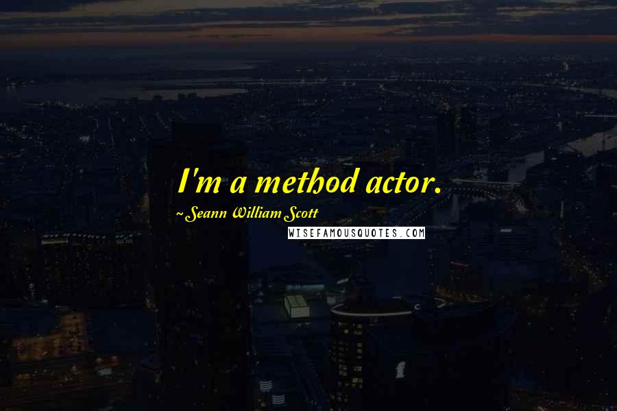 Seann William Scott Quotes: I'm a method actor.