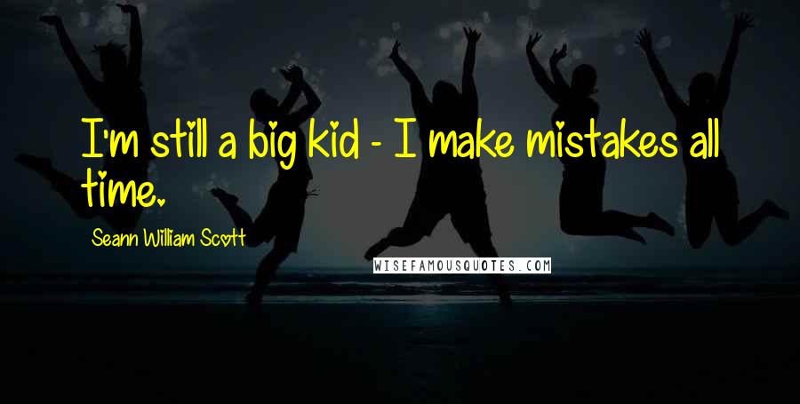 Seann William Scott Quotes: I'm still a big kid - I make mistakes all time.