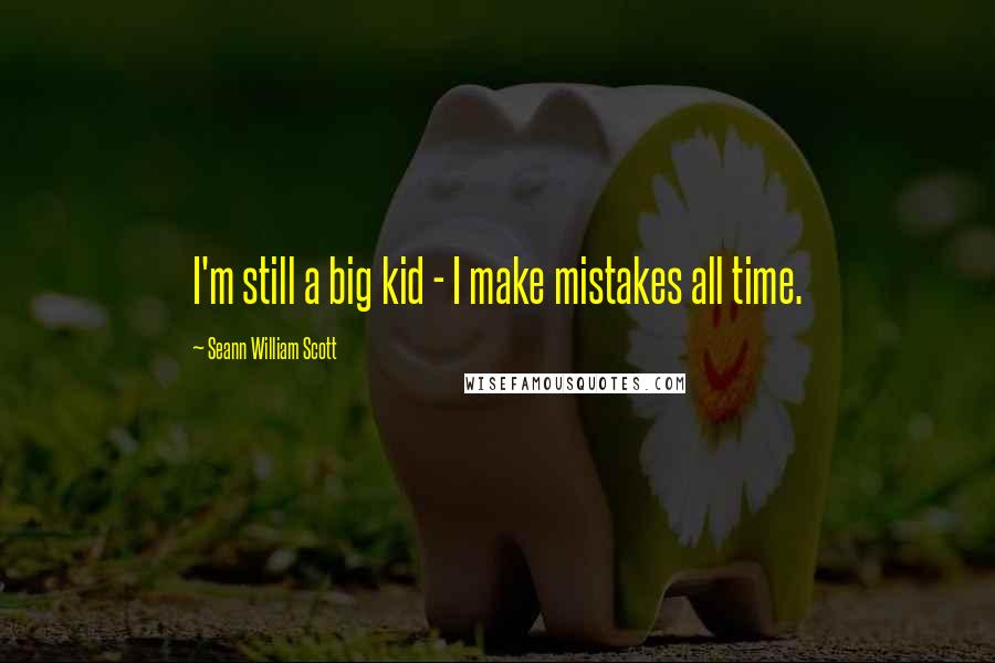 Seann William Scott Quotes: I'm still a big kid - I make mistakes all time.