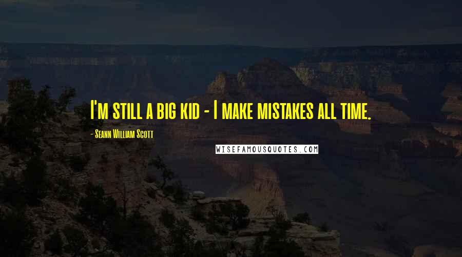 Seann William Scott Quotes: I'm still a big kid - I make mistakes all time.