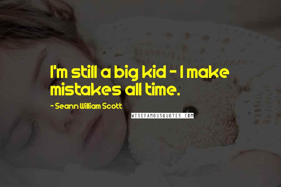 Seann William Scott Quotes: I'm still a big kid - I make mistakes all time.