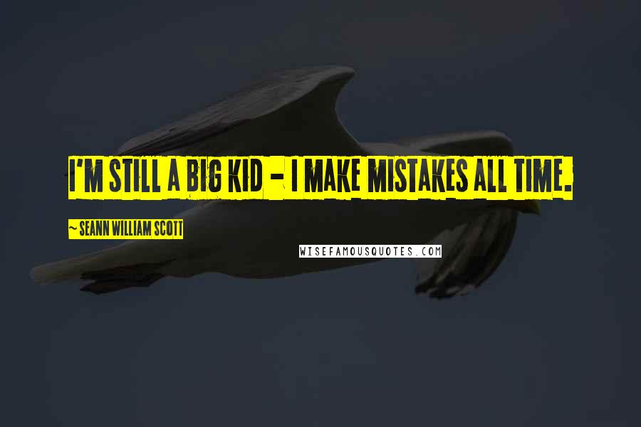 Seann William Scott Quotes: I'm still a big kid - I make mistakes all time.