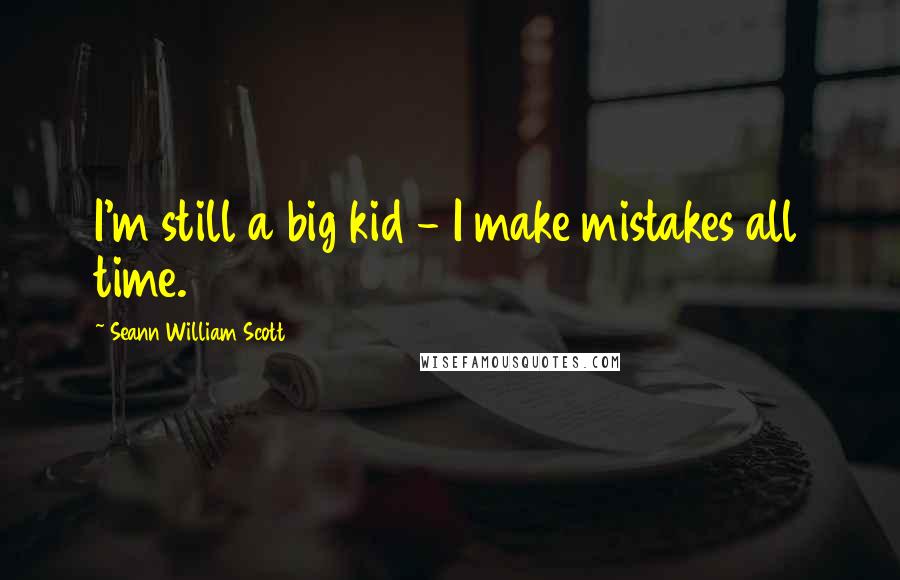 Seann William Scott Quotes: I'm still a big kid - I make mistakes all time.