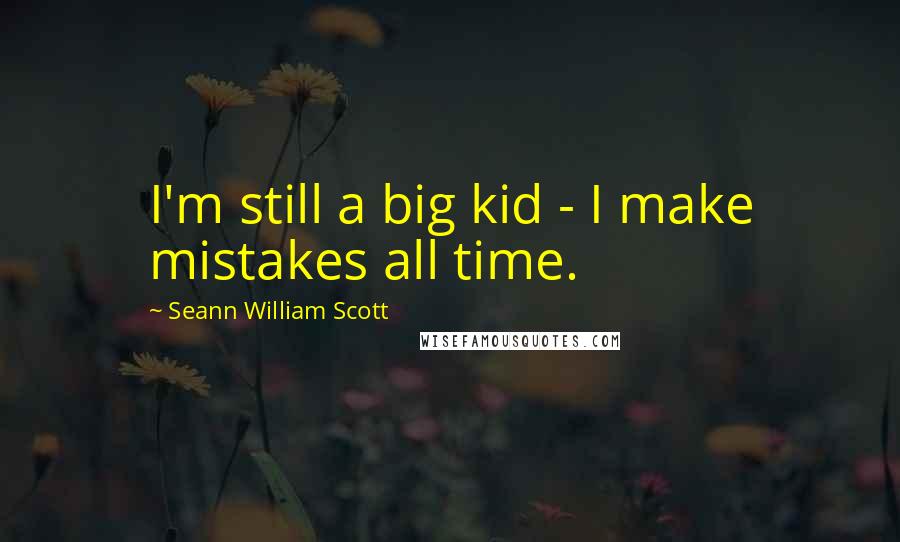 Seann William Scott Quotes: I'm still a big kid - I make mistakes all time.