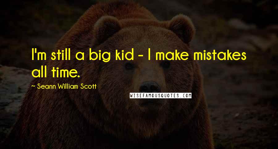 Seann William Scott Quotes: I'm still a big kid - I make mistakes all time.