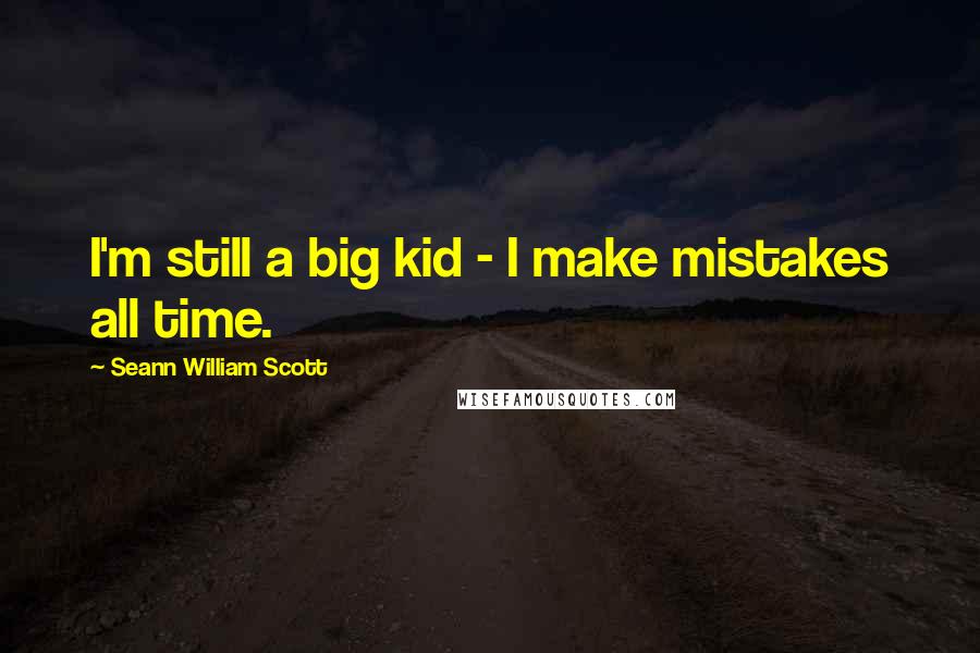 Seann William Scott Quotes: I'm still a big kid - I make mistakes all time.