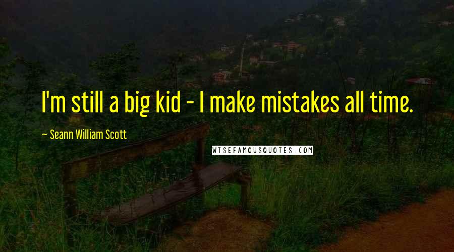 Seann William Scott Quotes: I'm still a big kid - I make mistakes all time.