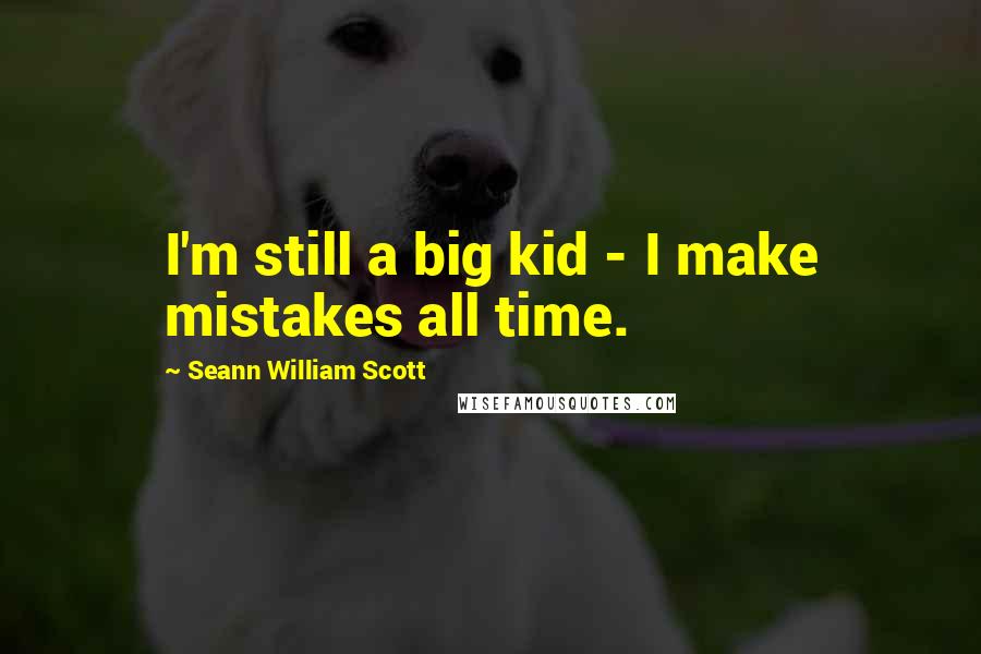 Seann William Scott Quotes: I'm still a big kid - I make mistakes all time.