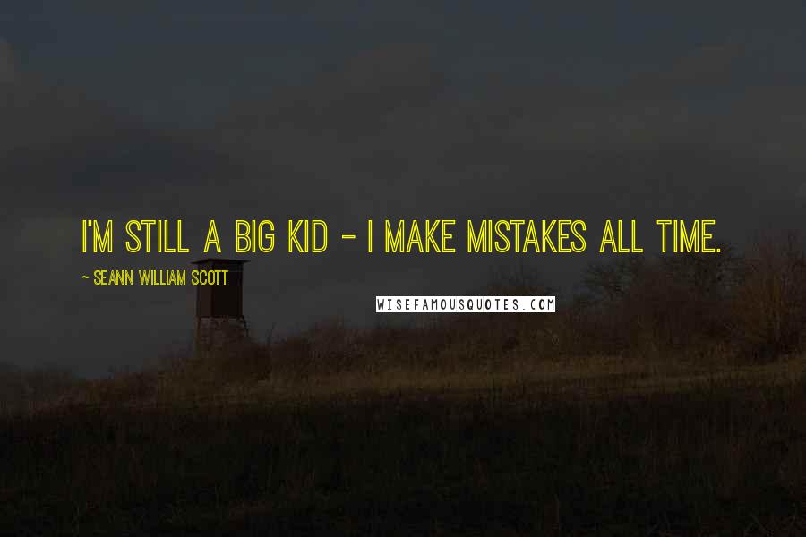 Seann William Scott Quotes: I'm still a big kid - I make mistakes all time.