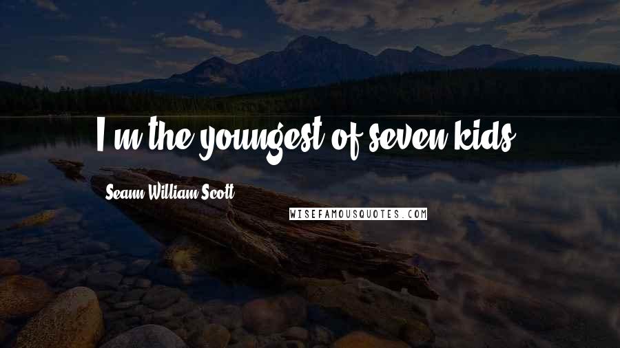 Seann William Scott Quotes: I'm the youngest of seven kids.