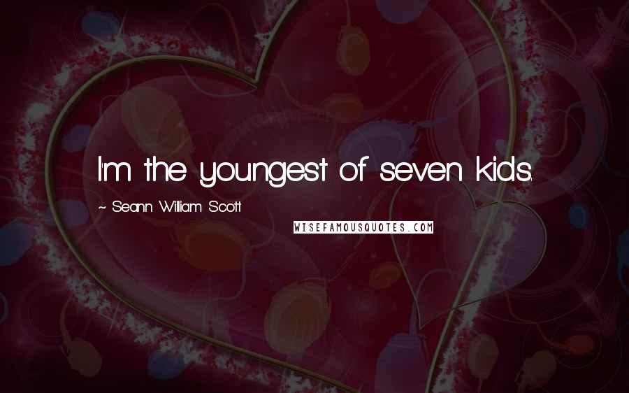 Seann William Scott Quotes: I'm the youngest of seven kids.