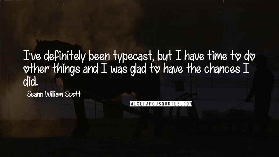 Seann William Scott Quotes: I've definitely been typecast, but I have time to do other things and I was glad to have the chances I did.