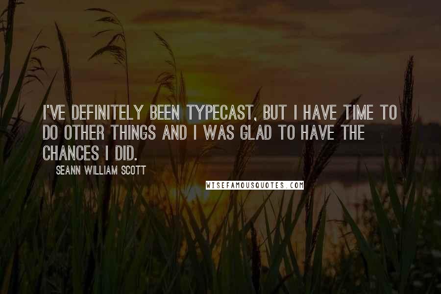 Seann William Scott Quotes: I've definitely been typecast, but I have time to do other things and I was glad to have the chances I did.