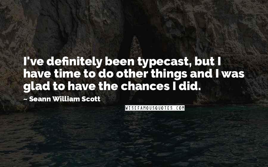 Seann William Scott Quotes: I've definitely been typecast, but I have time to do other things and I was glad to have the chances I did.