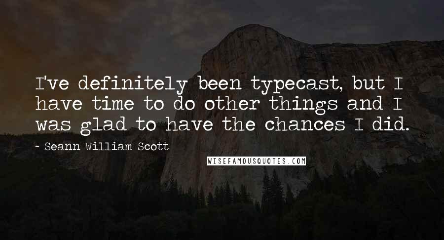 Seann William Scott Quotes: I've definitely been typecast, but I have time to do other things and I was glad to have the chances I did.