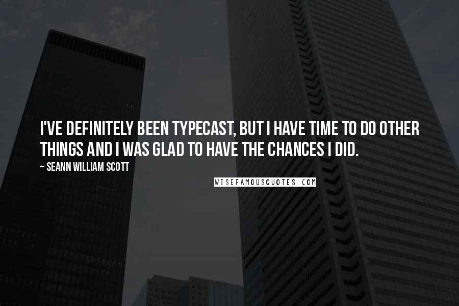 Seann William Scott Quotes: I've definitely been typecast, but I have time to do other things and I was glad to have the chances I did.