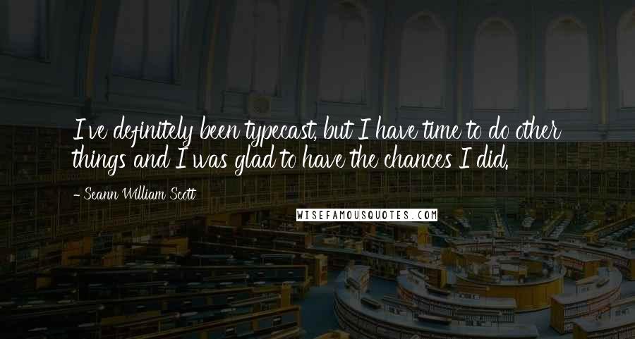 Seann William Scott Quotes: I've definitely been typecast, but I have time to do other things and I was glad to have the chances I did.