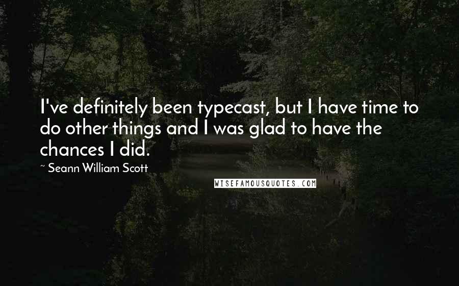 Seann William Scott Quotes: I've definitely been typecast, but I have time to do other things and I was glad to have the chances I did.