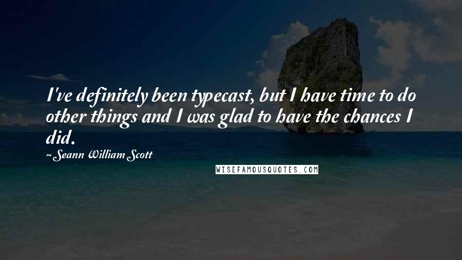 Seann William Scott Quotes: I've definitely been typecast, but I have time to do other things and I was glad to have the chances I did.