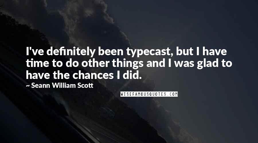 Seann William Scott Quotes: I've definitely been typecast, but I have time to do other things and I was glad to have the chances I did.
