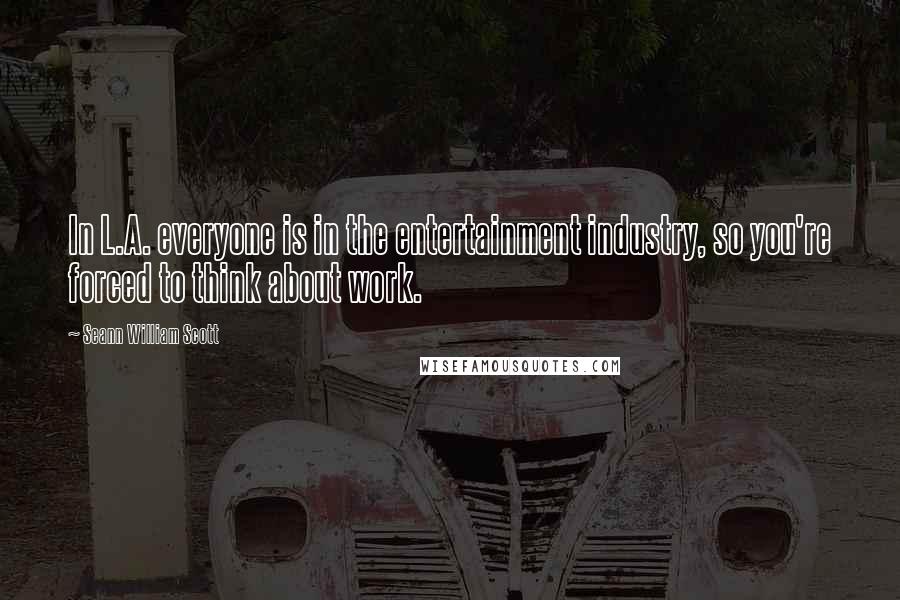 Seann William Scott Quotes: In L.A. everyone is in the entertainment industry, so you're forced to think about work.