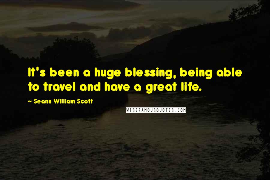 Seann William Scott Quotes: It's been a huge blessing, being able to travel and have a great life.