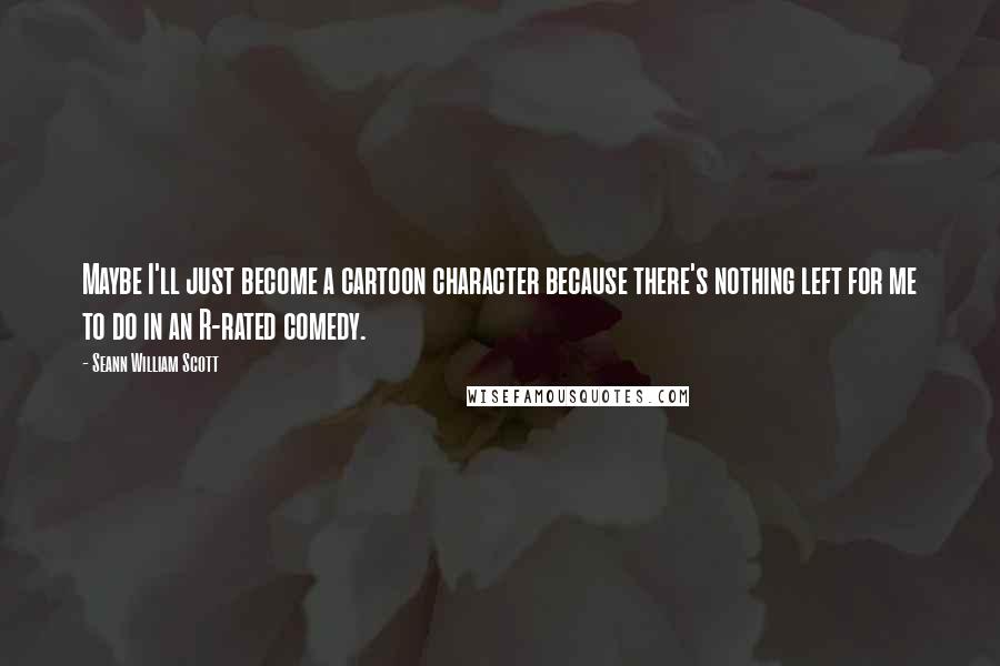 Seann William Scott Quotes: Maybe I'll just become a cartoon character because there's nothing left for me to do in an R-rated comedy.