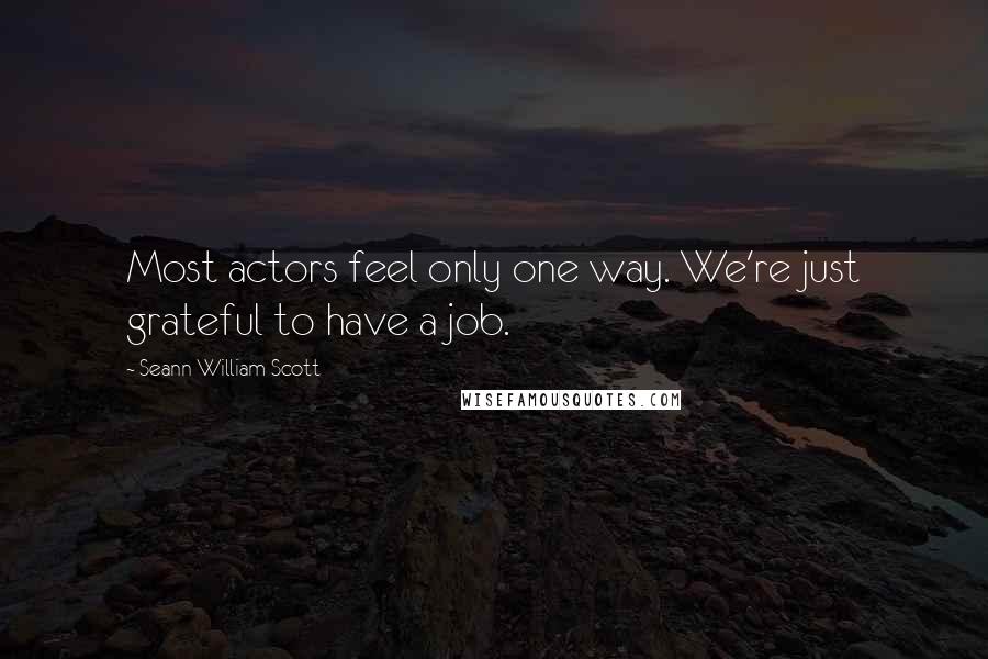 Seann William Scott Quotes: Most actors feel only one way. We're just grateful to have a job.